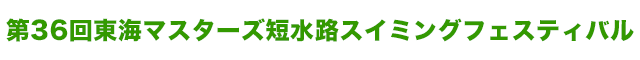 第36回東海マスターズ短水路スイミングフェスティバル