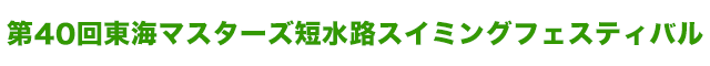 第40回東海マスターズ短水路スイミングフェスティバル